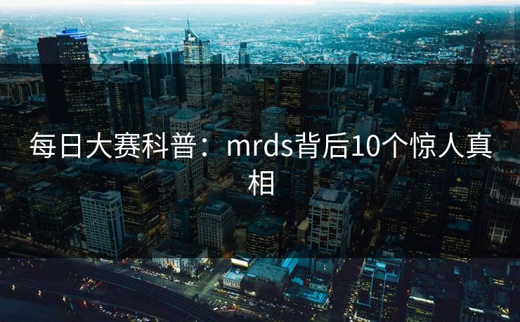 每日大赛科普：mrds背后10个惊人真相