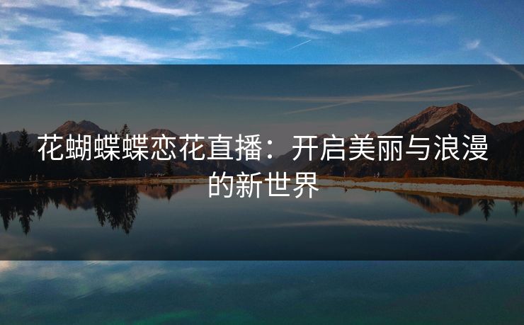 花蝴蝶蝶恋花直播：开启美丽与浪漫的新世界
