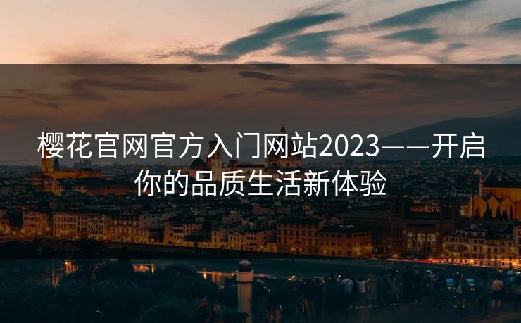 樱花官网官方入门网站2023——开启你的品质生活新体验