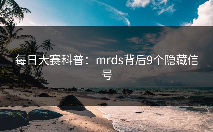 每日大赛科普：mrds背后9个隐藏信号