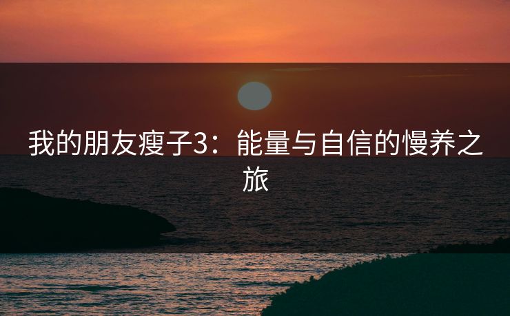 我的朋友瘦子3：能量与自信的慢养之旅