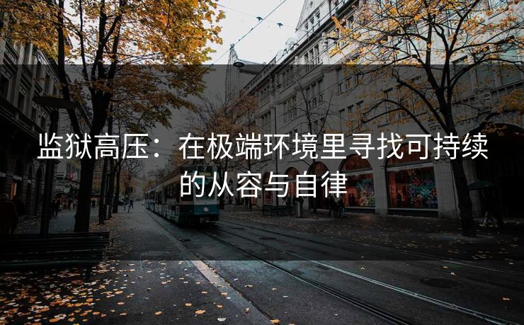 监狱高压：在极端环境里寻找可持续的从容与自律