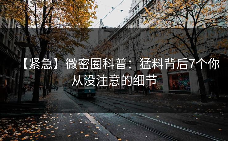 【紧急】微密圈科普：猛料背后7个你从没注意的细节