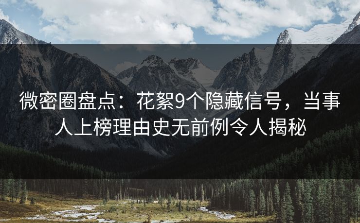 微密圈盘点：花絮9个隐藏信号，当事人上榜理由史无前例令人揭秘